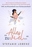 Mit Achtsamkeit zur Gelassenheit: „Alles zu viel…“ - Wie du entspannter mit Alltagsstress umgehst, deine Gedanken zur Ruhe bringst und mehr Lebensfreude genieß