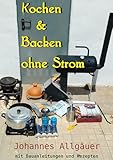 Kochen und Backen ohne Strom: mit bebilderten Bauanleitungen und Rezep