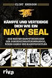Kämpfe und verteidige dich wie ein Navy SEAL: Die besten Kampftechniken der Sondereinsatzkommandos, Biker Gangs und Kampfsportler: Die besten ... Selbstverteidigung, Kriegs- und Krisenz
